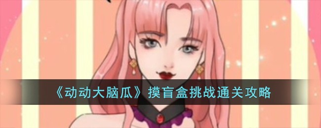 《动动大脑瓜》摸盲盒挑战通关攻略
