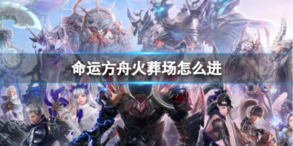 《命运方舟》火葬场进去方法