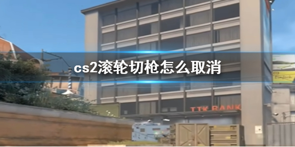 《cs2》滚轮切枪取消方法介绍