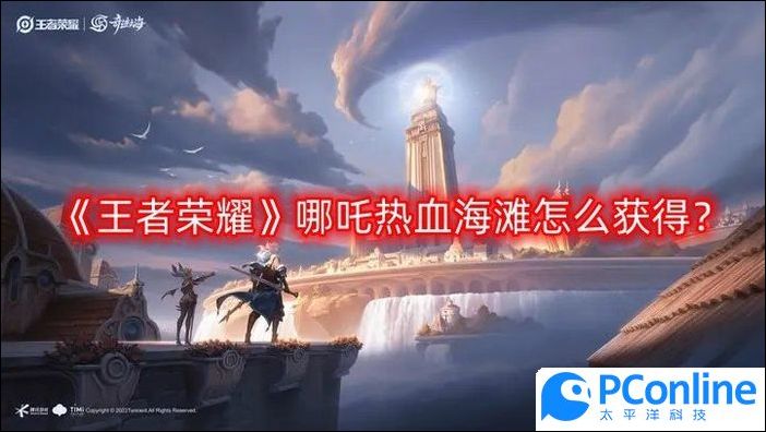 王者荣耀哪吒热血海滩怎么获得哪吒热血海滩获得途径一览
