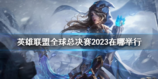《英雄联盟》全球总决赛2023举行位置介绍