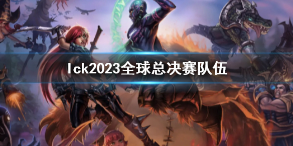 《英雄联盟》lck2023全球总决赛队伍详细介绍