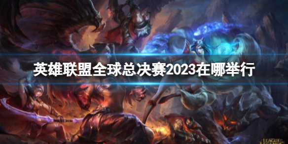 《英雄联盟》全球总决赛2023地点介绍