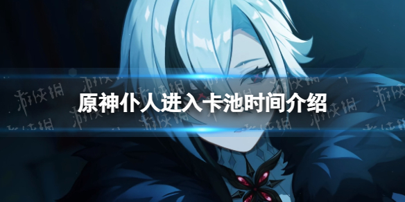 《原神》仆人什么时候出？ 仆人进入卡池时间介绍