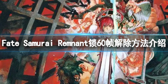 《Fate Samurai Remnant》锁60帧怎么解除？锁60帧解除方法介绍