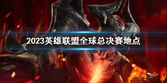 《lol》2023全球总决赛地点介绍