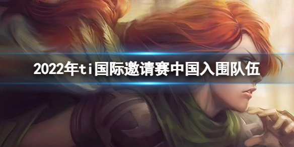 《DOTA2》2023年ti国际邀请赛中国入围队伍介绍