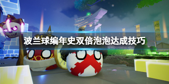 《波兰球编年史》双倍泡泡怎么达成？双倍泡泡达成技巧