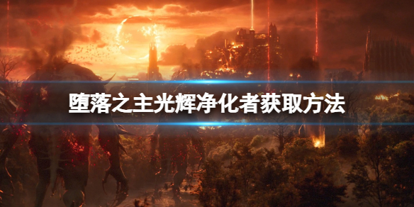 《堕落之主》光辉净化者怎么获得？光辉净化者获取方法