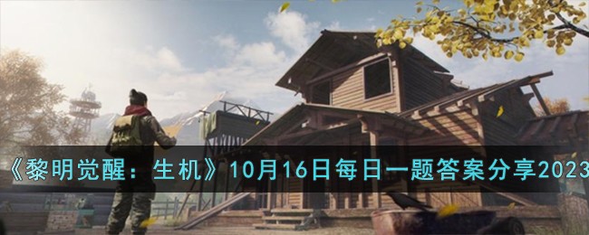 《黎明觉醒：生机》10月16日每日一题答案分享2023