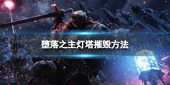 《堕落之主》怎么摧毁灯塔？ 灯塔摧毁方法