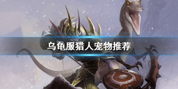 《魔兽世界》乌龟服猎人宠物推荐一览
