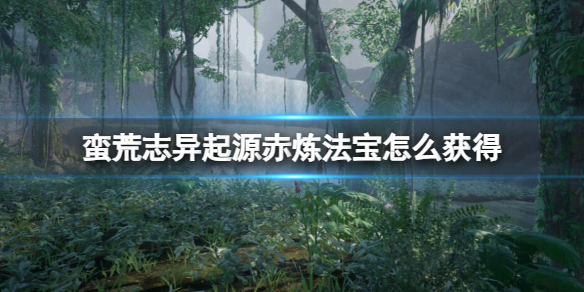 《蛮荒志异起源》赤炼法宝获得方法介绍