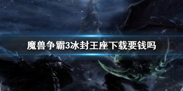 《魔兽争霸3冰封王座》下载收费情况说明