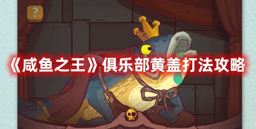 咸鱼之王俱乐部黄盖怎么打