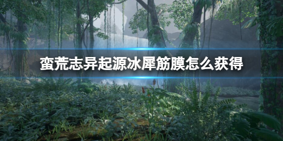 《蛮荒志异起源》冰犀筋膜获得方法介绍