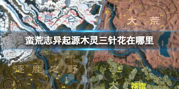 《蛮荒志异起源》木灵三针花位置介绍