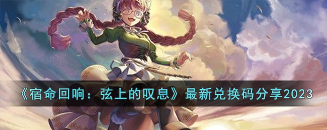 《宿命回响：弦上的叹息》最新兑换码分享2023