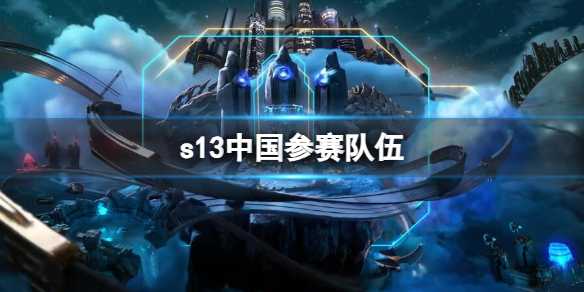 《英雄联盟》s13中国参赛队伍一览