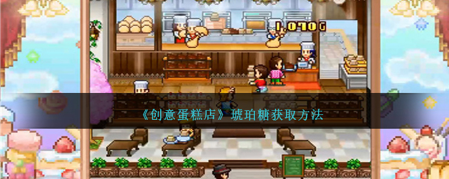 《创意蛋糕店》琥珀糖获取方法