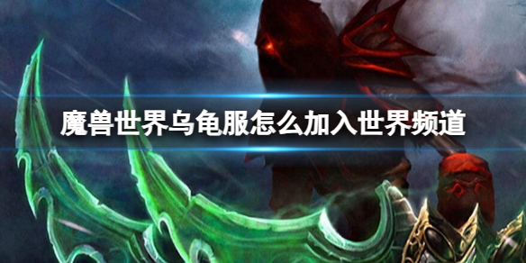 《魔兽世界》、乌龟服加入世界频道方法