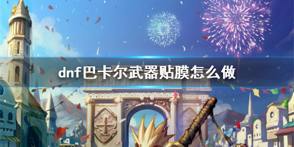 《dnf》巴卡尔武器贴膜方法介绍