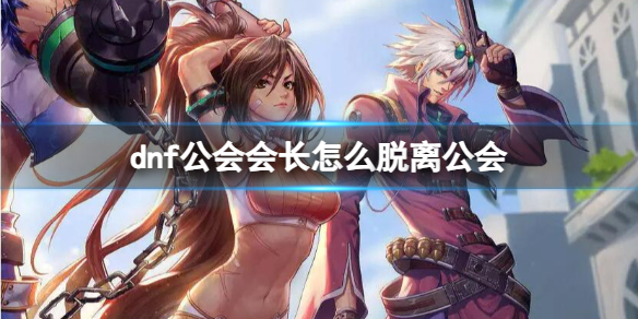 《dnf》公会会长脱离公会方法