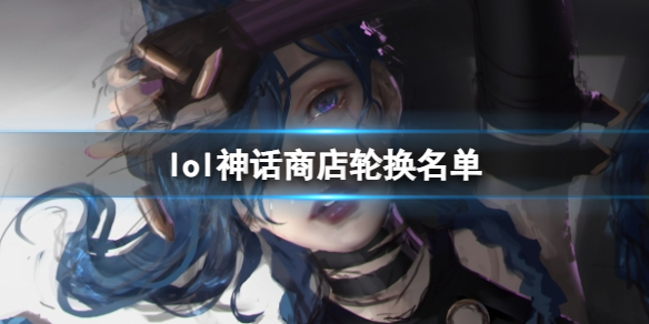 《lol》神话商店轮换名单一览