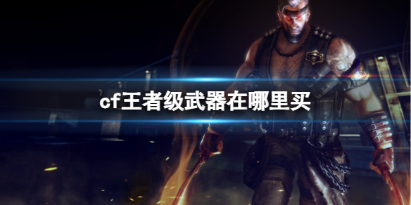 《cf》王者级武器购买方法