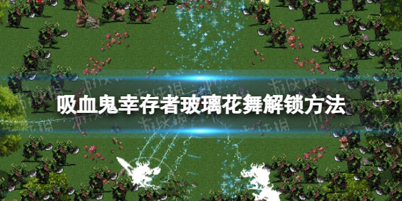 《吸血鬼幸存者》1.7新武器玻璃花舞怎么解锁？ 玻璃花舞解锁方法