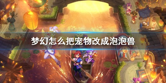 《梦幻西游》宠物改成泡泡兽方法