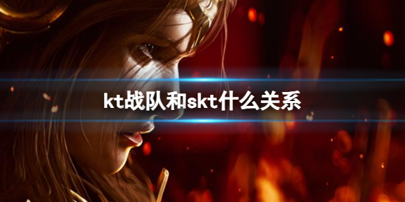 《英雄联盟》kt战队和skt关系介绍