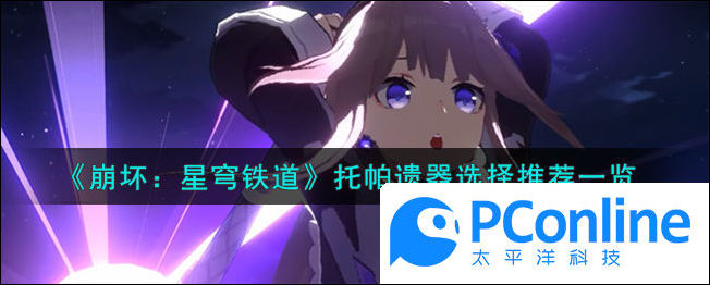 崩坏星穹铁道托帕遗器选择推荐一览崩坏星穹铁道托帕遗器选择推荐介绍