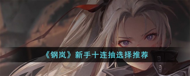 《钢岚》新手十连抽选择推荐