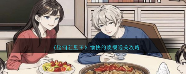 《脑洞茬里王》愉快的晚餐通关攻略
