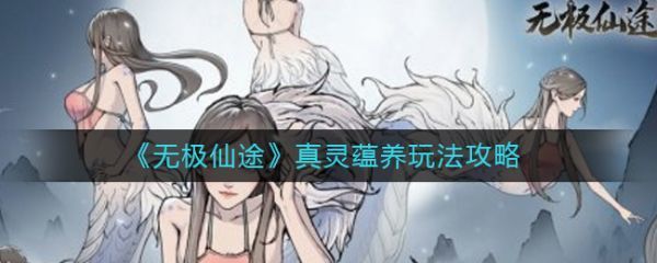 无极仙途真灵蕴养如何玩无极仙途真灵蕴养玩法攻略