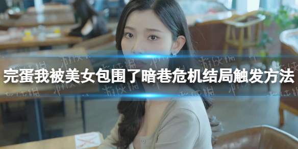 《完蛋我被美女包围了》暗巷危机结局怎么触发？ 暗巷危机结局触发方法