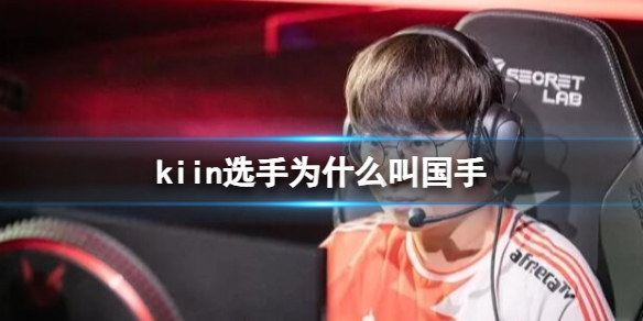 《英雄联盟》kiin选手叫国手原因介绍