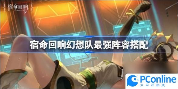 宿命回响幻想队阵容怎么搭配最强宿命回响幻想队阵容搭配方法