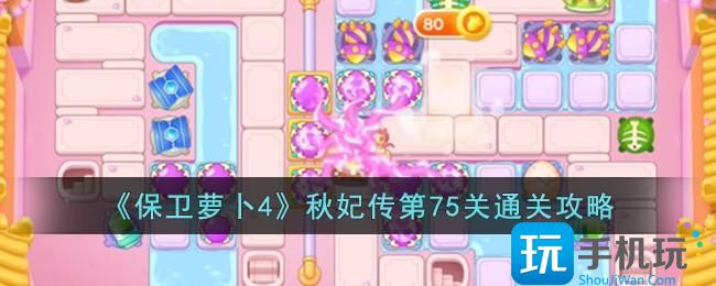 《保卫萝卜4》秋妃传第75关怎么过秋妃传第75关通关攻略