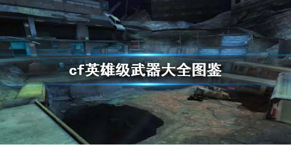 《cf》英雄级武器大全图鉴一览