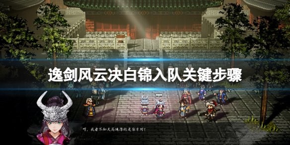 《逸剑风云决》白锦任务有哪些？白锦入队关键步骤
