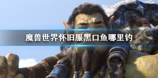 《魔兽世界》怀旧服黑口鱼位置介绍