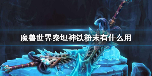 《魔兽世界》泰坦神铁粉末作用介绍