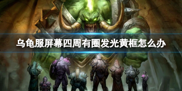 《魔兽世界》乌龟服屏幕四周有圈发光黄框解决方法