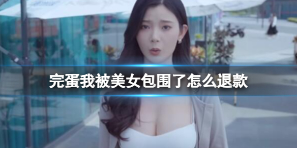 《完蛋我被美女包围了》退款流程一览