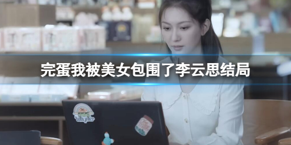 《完蛋我被美女包围了》李云思结局一览