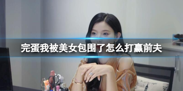 《完蛋我被美女包围了》打赢前夫方法介绍