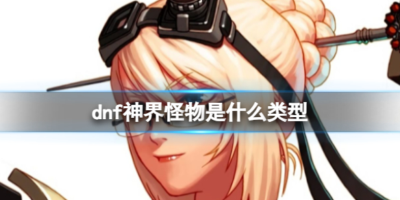 《dnf》神界怪物类型介绍