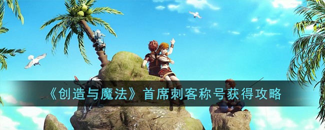 《创造与魔法》首席刺客称号获得攻略